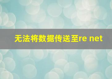 无法将数据传送至re net